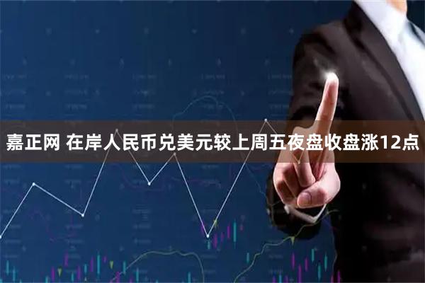 嘉正网 在岸人民币兑美元较上周五夜盘收盘涨12点