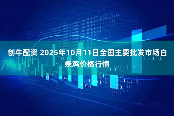 创牛配资 2025年10月11日全国主要批发市场白条鸡价格行情