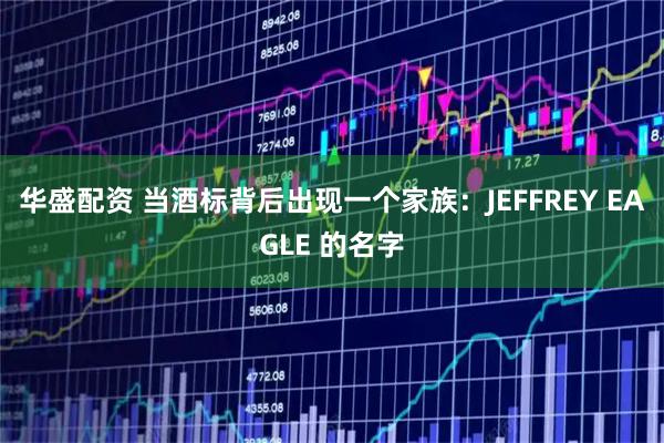 华盛配资 当酒标背后出现一个家族:JEFFREY EAGLE 的名字